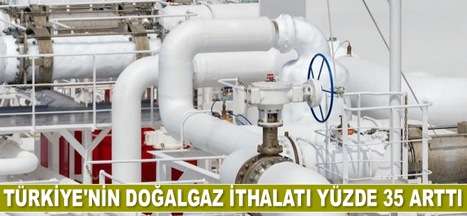 Türkiye’nin doğalgaz ithalatı Mayıs'ta yüzde 35 arttı
