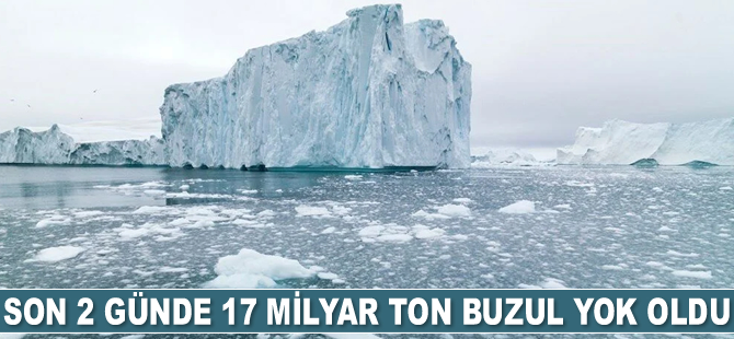 Son 2 günde 17 milyar ton buzul yok oldu