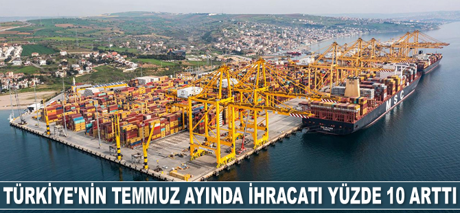 Türkiye'nin Temmuz ayında ihracatı yüzde 10 arttı