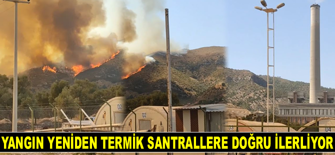 Milas’taki yangın yeniden termik santrallere doğru ilerliyor