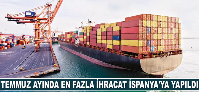 Temmuz ayında en fazla ihracat İspanya’ya gerçekleştirildi