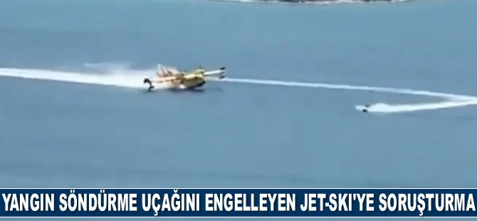 Yangın söndürme uçağını engelleyen jet-ski hakkında soruşturma başlatıldı
