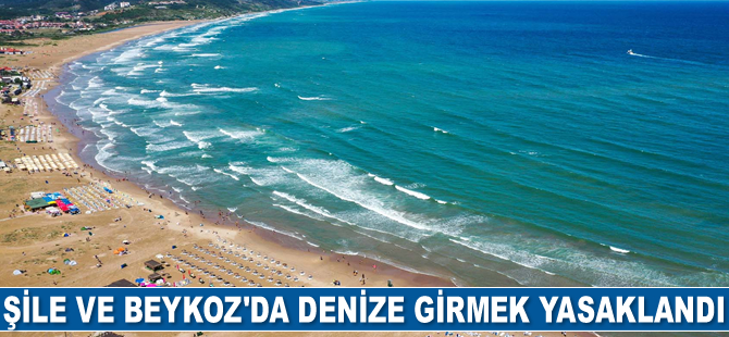 Şile ve Beykoz’da denize girmek yasaklandı