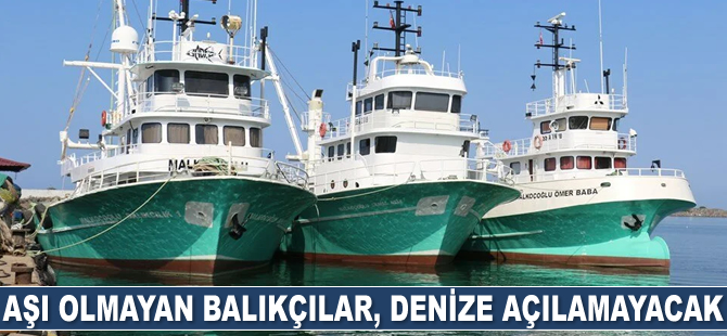 Aşı olmayan balıkçılar, denize açılamayacak