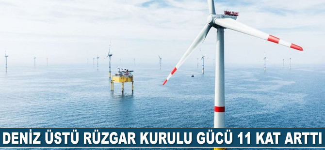 Deniz üstü rüzgar kurulu gücü 11 yılda 11 kat arttı