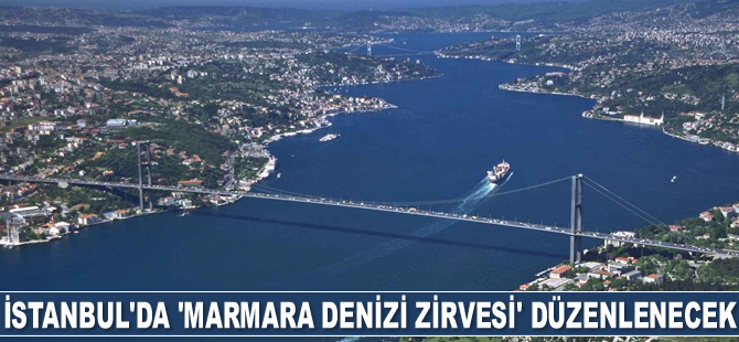 İstanbul’da ‘Marmara Denizi Zirvesi’ düzenlenecek