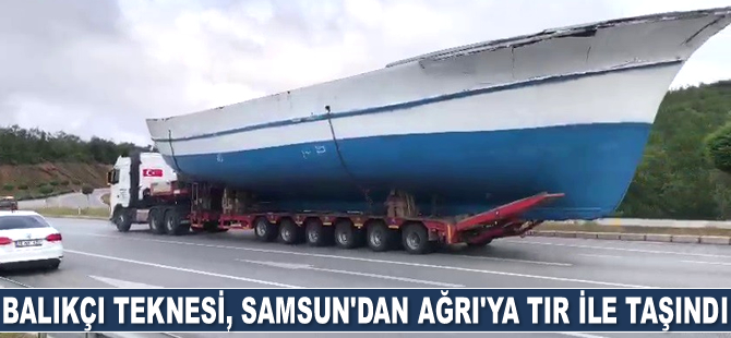 21 metrelik balıkçı teknesi, Samsun’dan Ağrı’ya tır ile taşındı