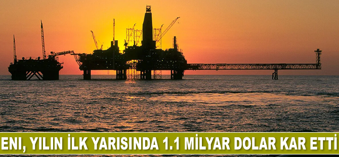 İtalyan enerji devi Eni, yılın ilk yarısında 1.1 milyar dolar kar etti