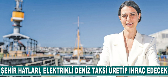 Şehir Hatları, elektrikli deniz taksi üretip ihraç edecek