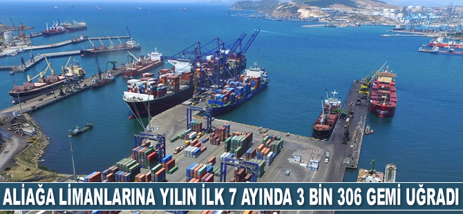 Aliağa limanlarına yılın ilk 7 ayında 3 bin 306 adet gemi uğradı