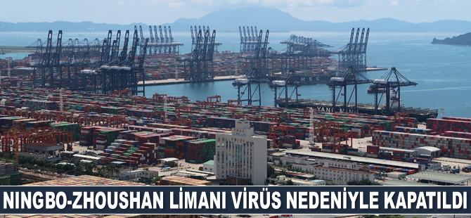 Ningbo-Zhoushan Limanı Meishan Terminali virüs nedeniyle kapatıldı