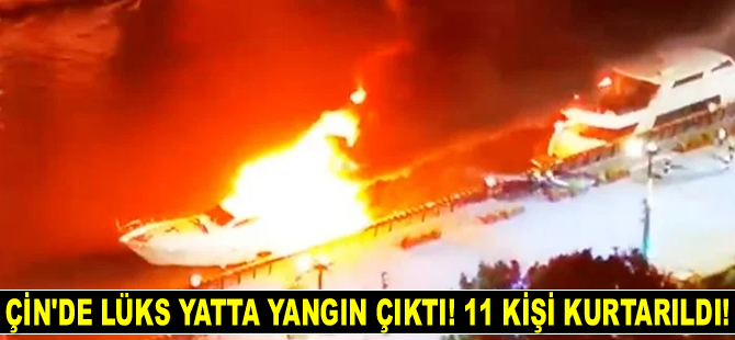 Çin'de lüks yatta yangın çıktı: 11 kişi kurtarıldı