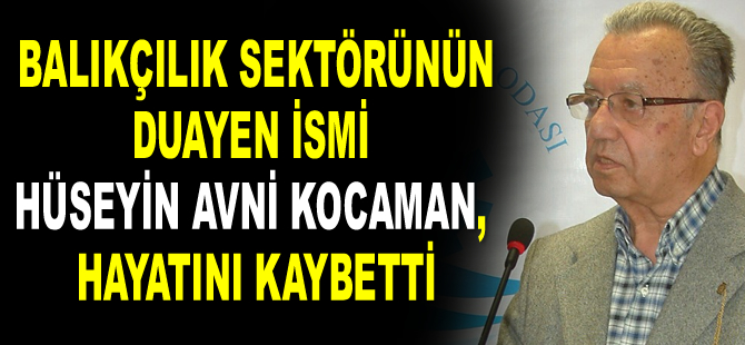 Balıkçılık sektörünün duayen ismi Hüseyin Avni Kocaman, hayatını kaybetti