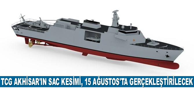 TCG AKHİSAR’ın sac kesimi, 15 Ağustos 2021’de gerçekleştirilecek