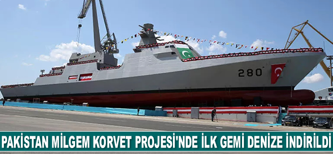 Pakistan MİLGEM Korvet Projesi’nde ilk gemi denize indirildi