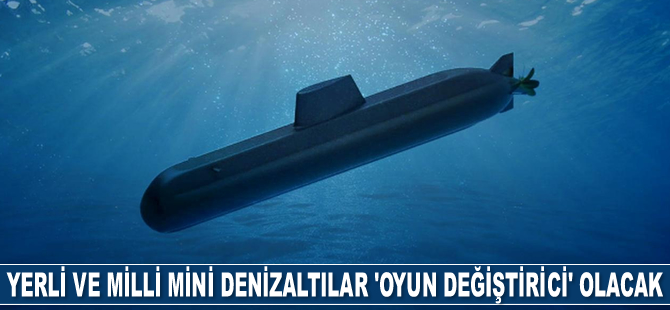 Yerli ve milli mini denizaltılar 'oyun değiştirici' olacak