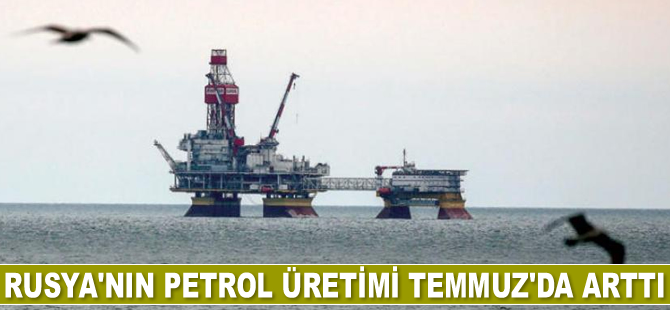Rusya'nın petrol üretimi Temmuz'da arttı