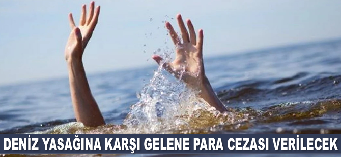 Deniz yasağına karşı gelene para cezası verilecek