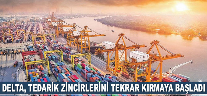 Delta varyantı, tedarik zincirlerini tekrar kırmaya başladı