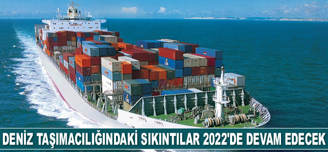 Deniz taşımacılığındaki sıkıntılar 2022'de devam edecek