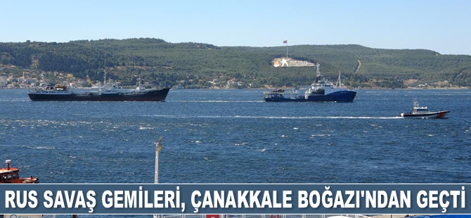 Rus savaş gemileri, Çanakkale Boğazı’ndan geçti