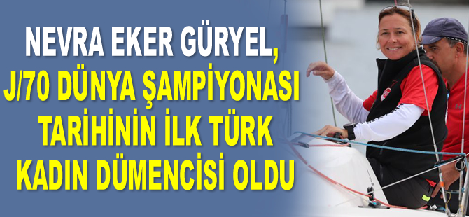 Nevra Eker Güryel, J/70 Dünya Şampiyonası tarihinin ilk Türk kadın dümencisi oldu