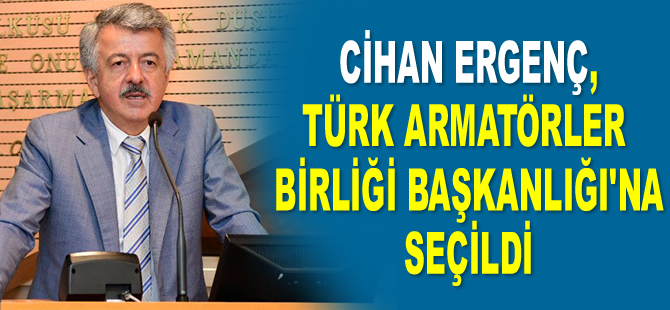 Cihan Ergenç, Türk Armatörler Birliği Başkanlığı’na seçildi