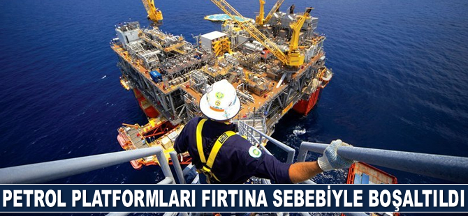 Petrol platformları fırtına sebebiyle boşaltıldı