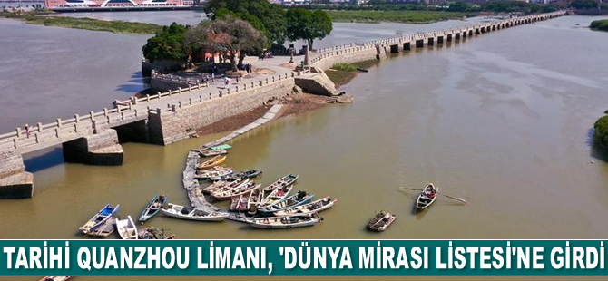 Tarihi Quanzhou Limanı, ‘Dünya Mirası Listesi’ne girdi