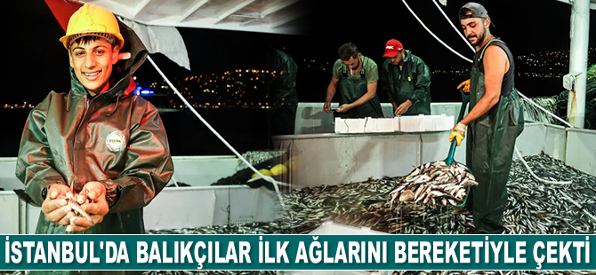 İstanbul'da balıkçılar ilk ağlarını bereketiyle çekti