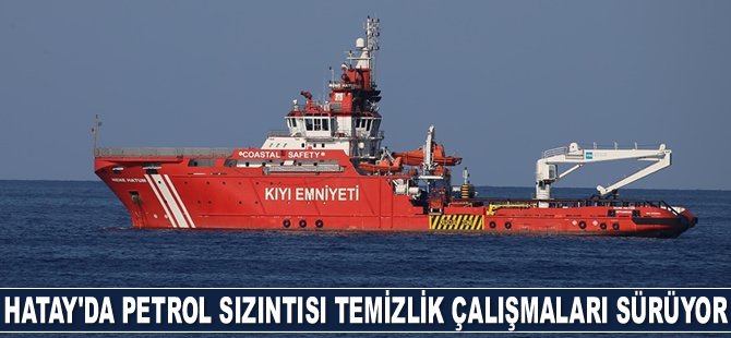 Hatay açıklarında petrol sızıntısı temizlik çalışmaları sürüyor