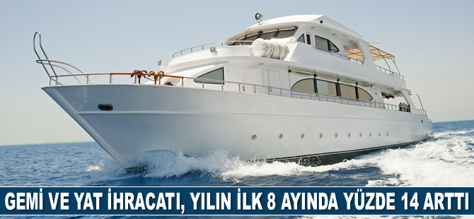 Gemi ve yat ihracatı, yılın ilk 8 ayında yüzde 14 arttı