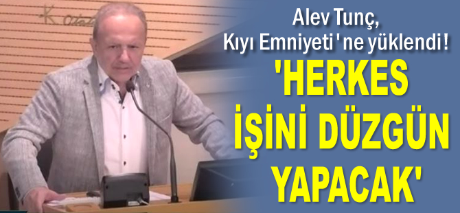 Alev Tunç, Kıyı Emniyeti’ne yüklendi: Herkes kendi işini düzgün yapacak