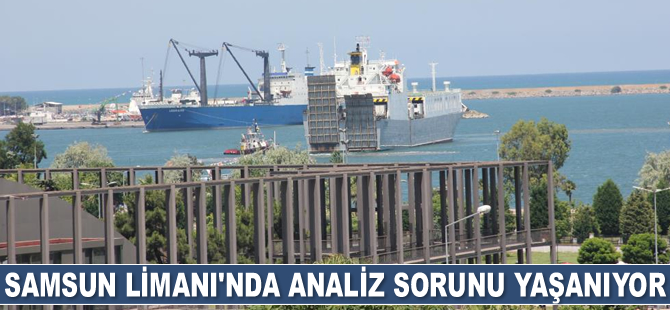 Samsun Limanı'nda analiz sorunu yaşanıyor