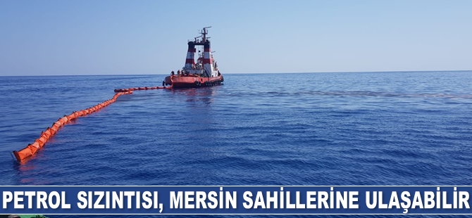 Petrol sızıntısı, Mersin sahillerine ulaşabilir