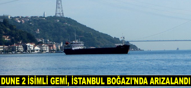 DUNE 2 isimli gemi, İstanbul Boğazı’nda arızalandı