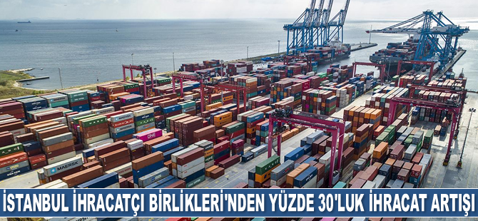 İstanbul İhracatçı Birlikleri'nin ihracatı yüzde 30 arttı