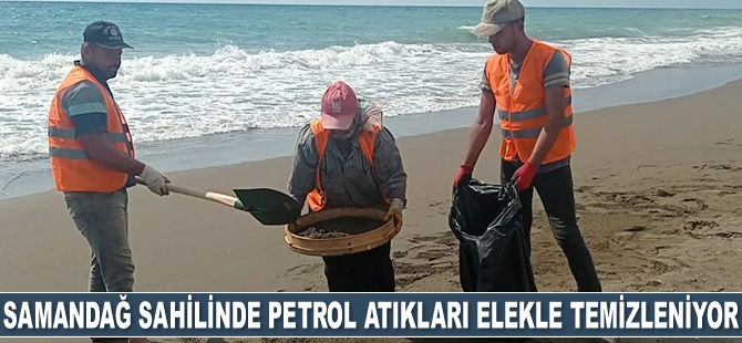 Samandağ sahilinde petrol atıkları elekle temizleniyor