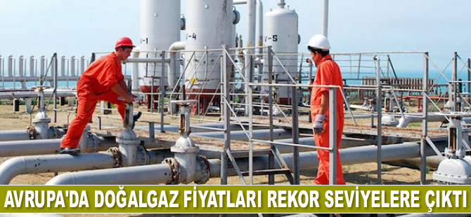 Avrupa’da doğalgaz fiyatları rekor seviyelere çıktı