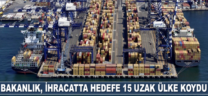 Ticaret Bakanlığı, ihracatta hedefe 15 uzak ülke koydu
