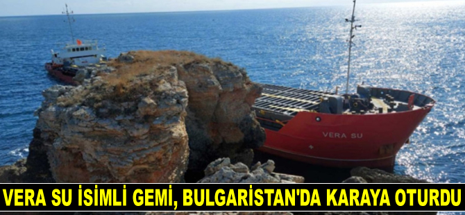 VERA SU isimli gemi, Bulgaristan’da karaya oturdu