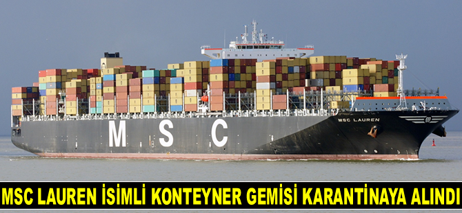 MSC LAUREN isimli konteyner gemisi karantinaya alındı