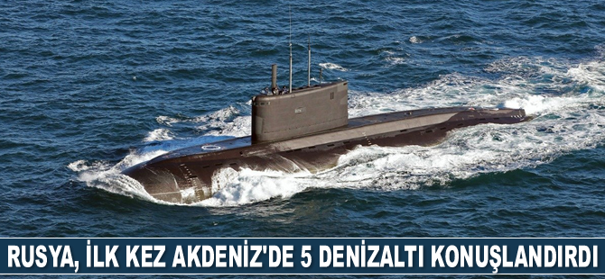 Rusya, ilk kez Akdeniz’de 5 adet denizaltı konuşlandırdı