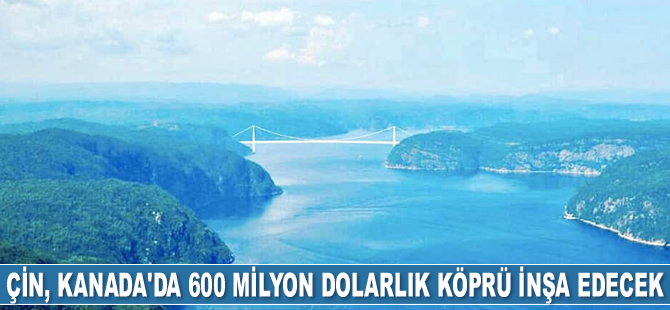 Çin, Kanada’da 600 milyon dolarlık köprü inşa edecek