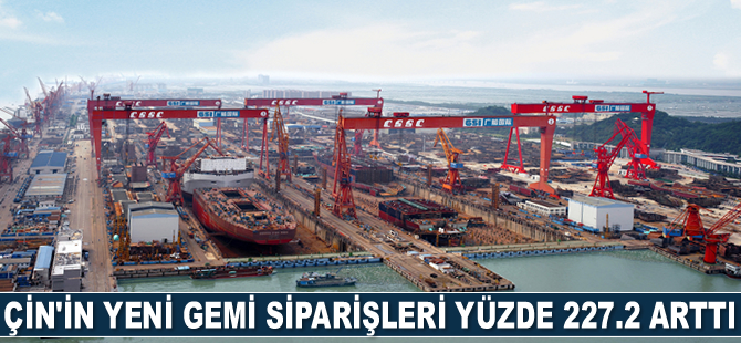 Çin'in yeni gemi siparişleri yüzde 227.2 arttı