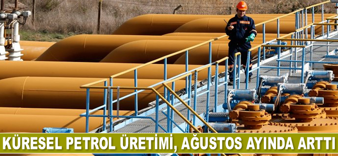 Küresel petrol üretimi, Ağustos ayında arttı