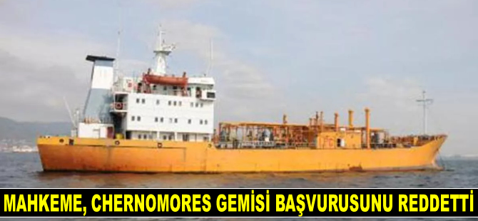 Mahkeme, Chernomores gemisi başvurusunu reddetti