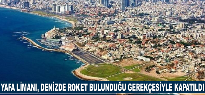 Yafa Limanı, denizde roket bulunduğu gerekçesiyle kapatıldı