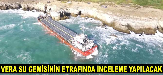 Bulgaristan'da karaya oturan VERA SU gemisinin etrafında inceleme yapılacak