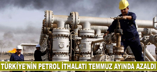 Türkiye’nin petrol ithalatı Temmuz ayında azaldı